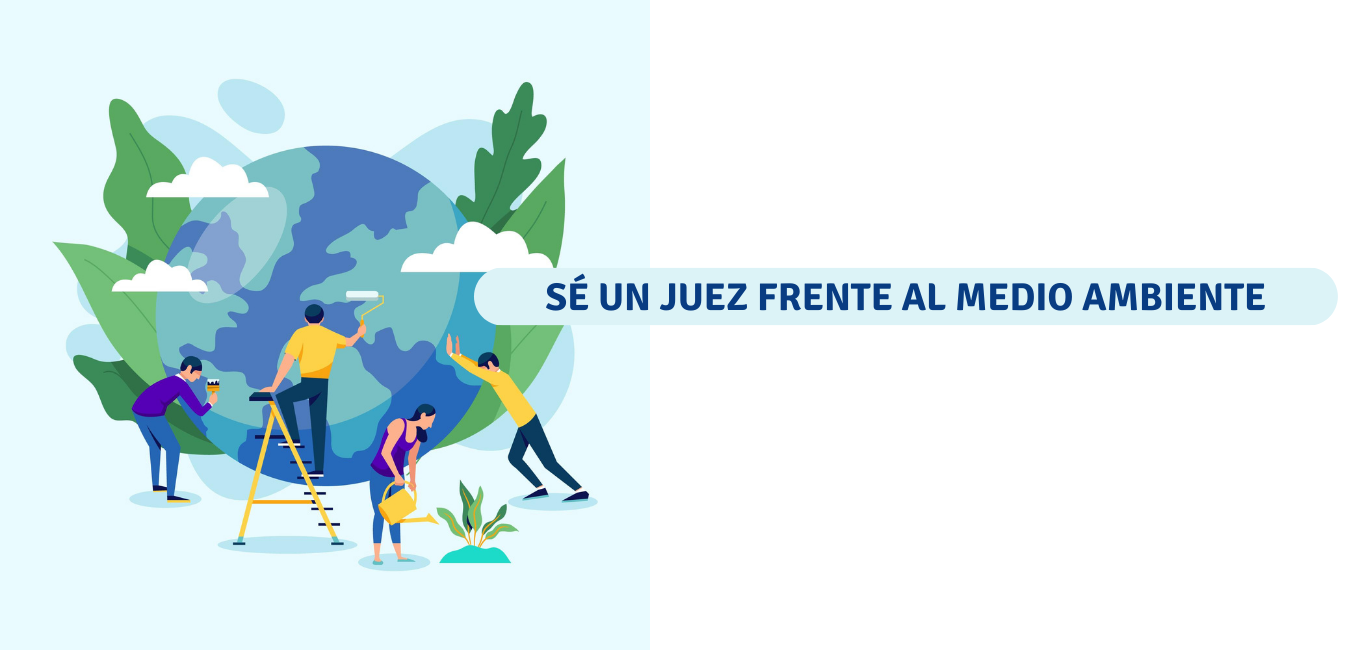 SÉ UN JUEZ FRENTE AL MEDIO AMBIENTE SÉ UN JUEZ FRENTE AL MEDIO AMBIENTE